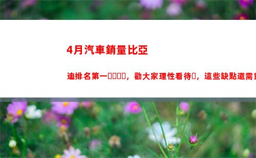 月汽車銷量比亞迪排名第一，勸大家理性看待，這些缺點還需重視(比亞汽車公司)"
